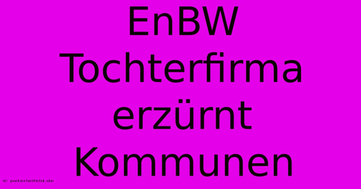 EnBW Tochterfirma Erzürnt Kommunen