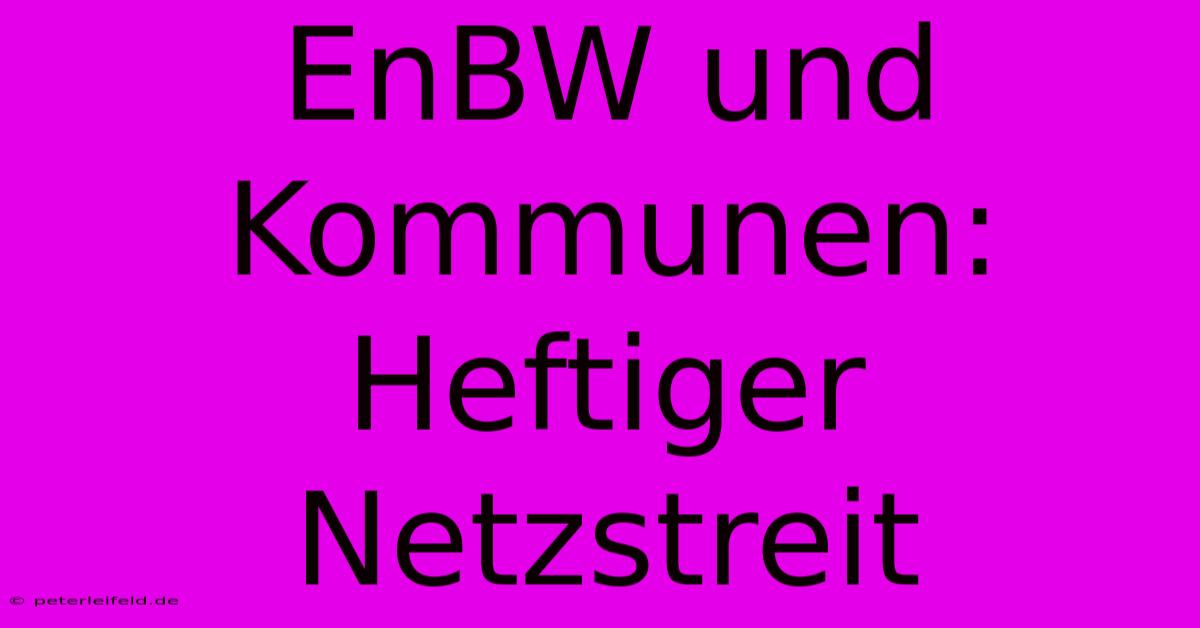 EnBW Und Kommunen: Heftiger Netzstreit