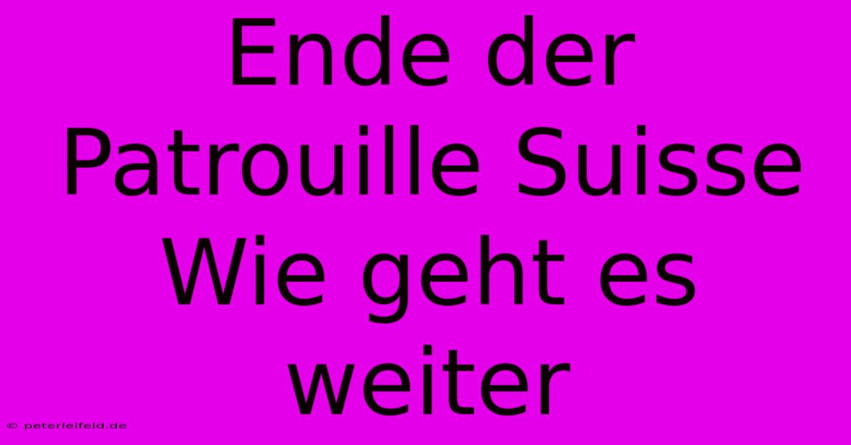 Ende Der Patrouille Suisse Wie Geht Es Weiter