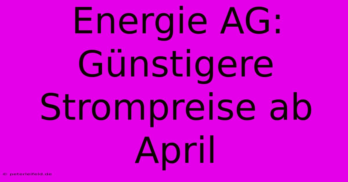 Energie AG: Günstigere Strompreise Ab April