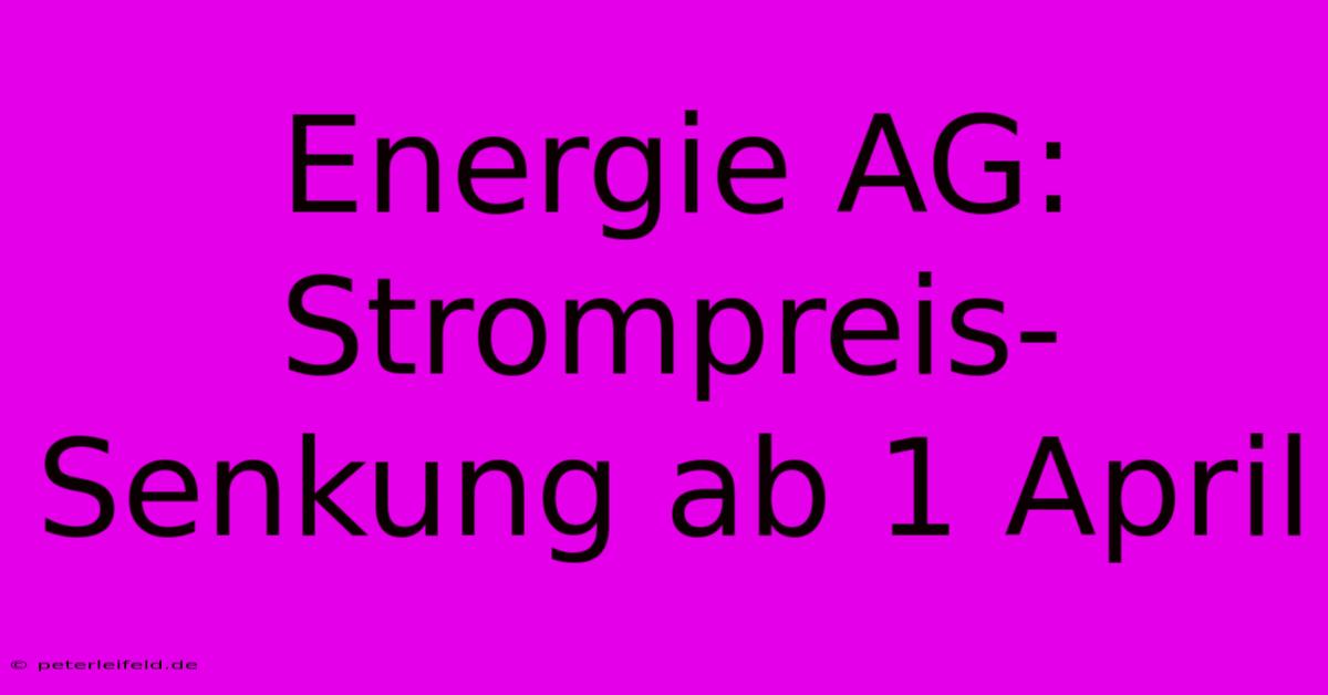 Energie AG: Strompreis-Senkung Ab 1 April