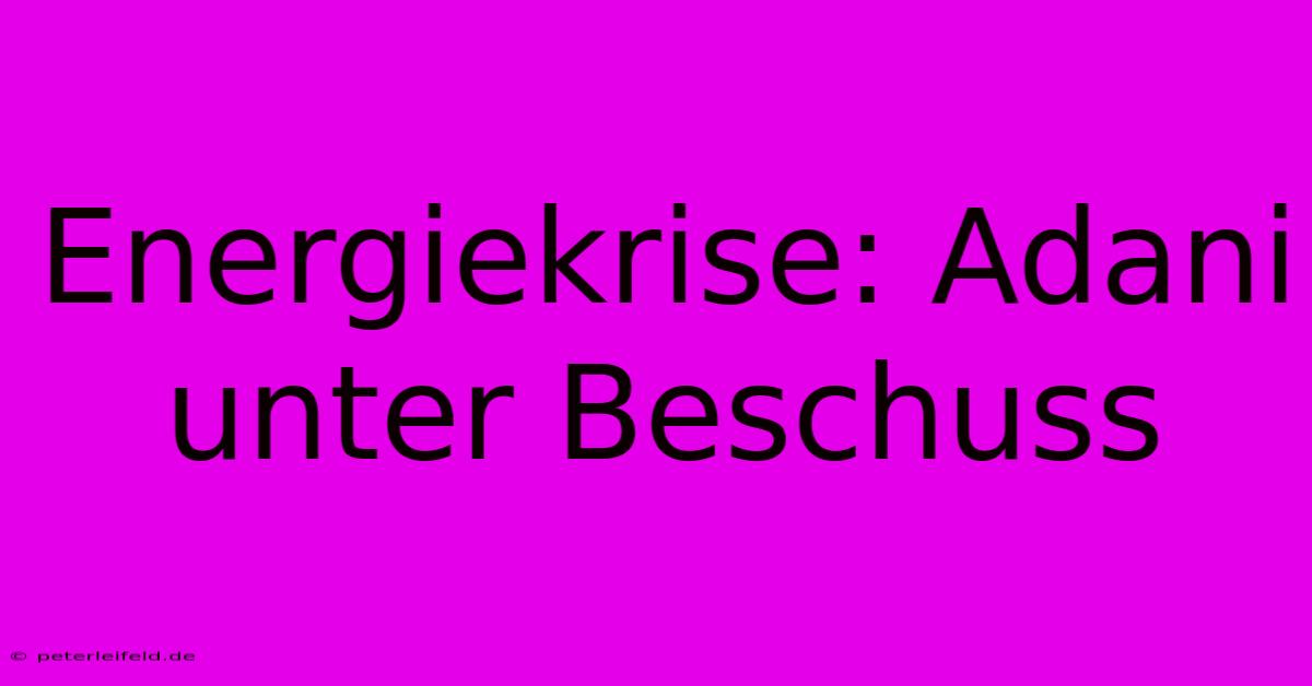 Energiekrise: Adani Unter Beschuss