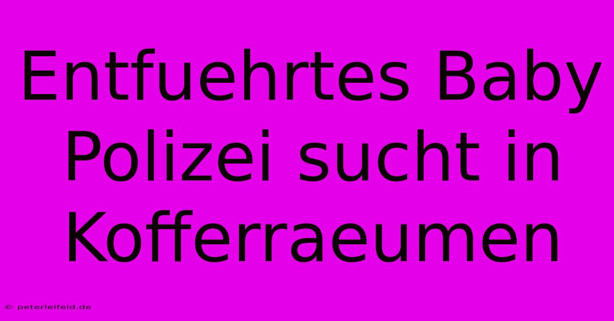 Entfuehrtes Baby Polizei Sucht In Kofferraeumen