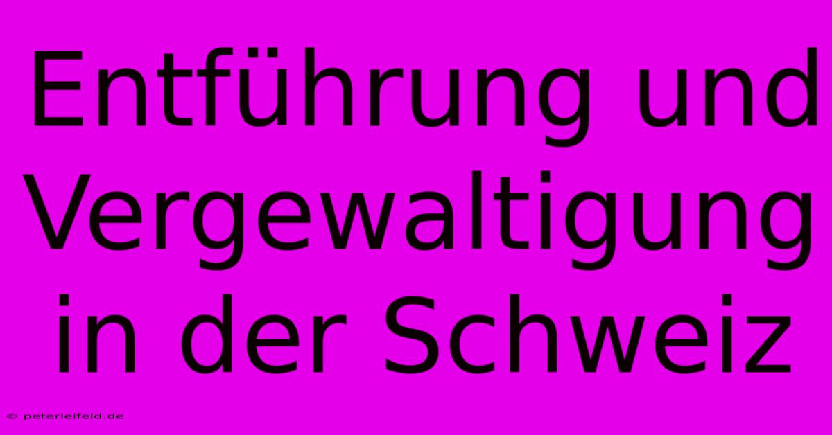 Entführung Und Vergewaltigung In Der Schweiz