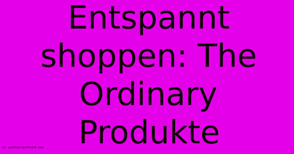 Entspannt Shoppen: The Ordinary Produkte