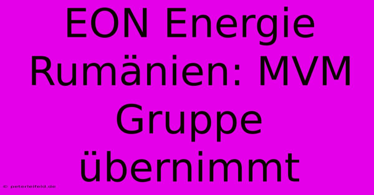 EON Energie Rumänien: MVM Gruppe Übernimmt