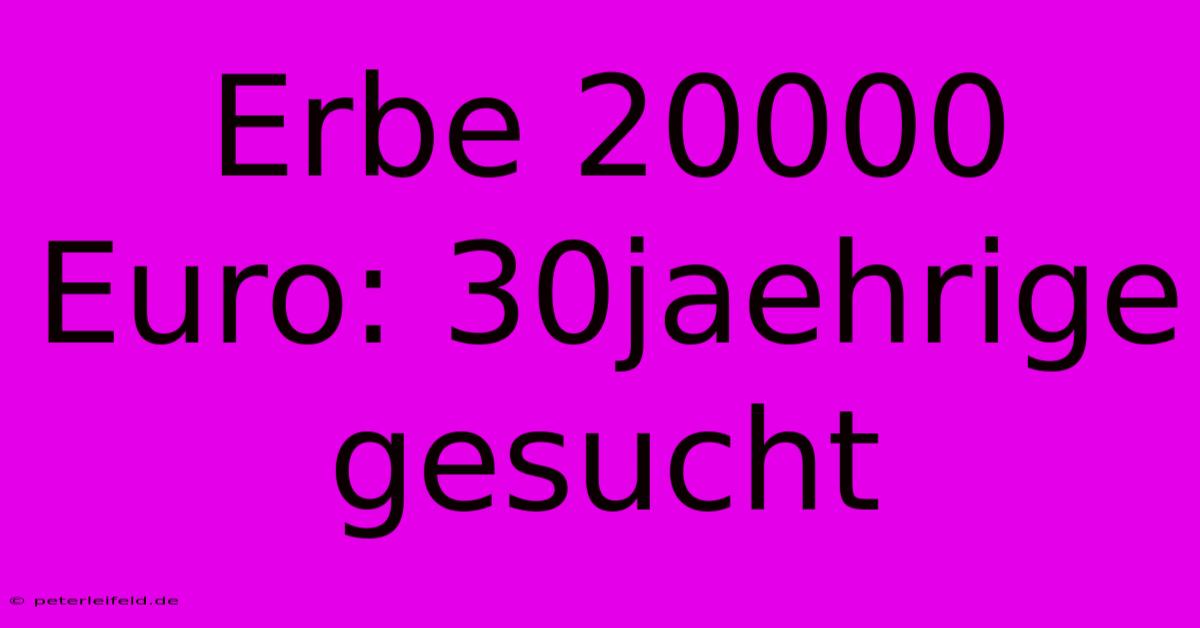 Erbe 20000 Euro: 30jaehrige Gesucht