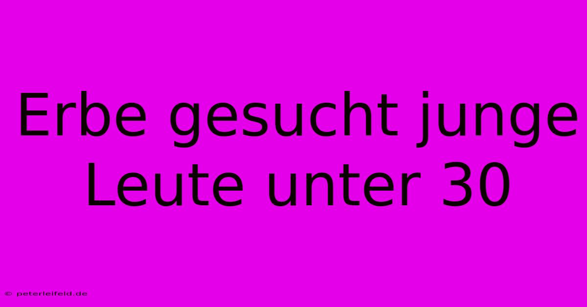 Erbe Gesucht Junge Leute Unter 30