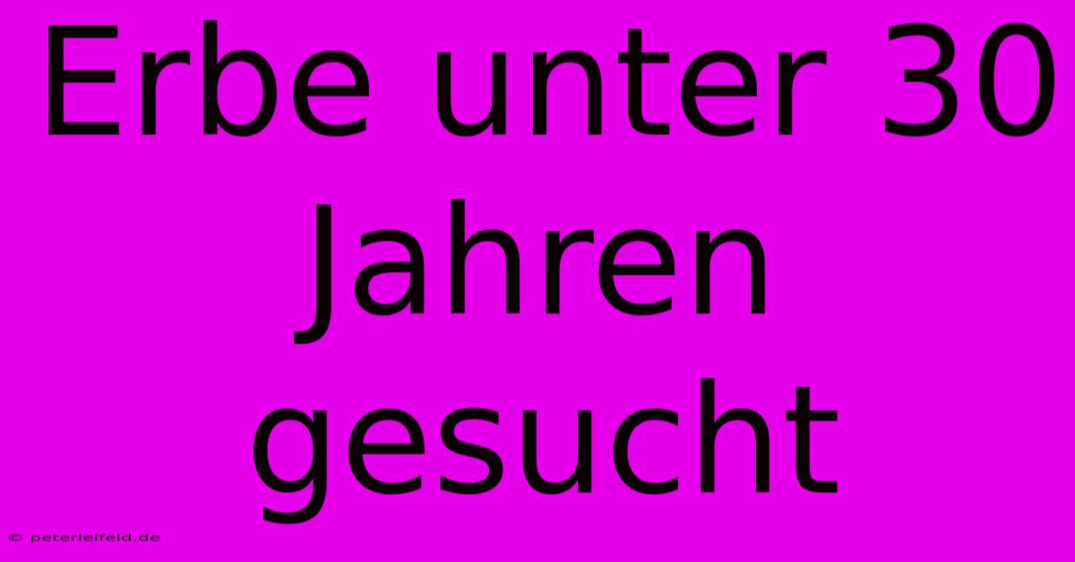 Erbe Unter 30 Jahren Gesucht