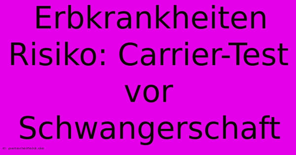 Erbkrankheiten Risiko: Carrier-Test Vor Schwangerschaft