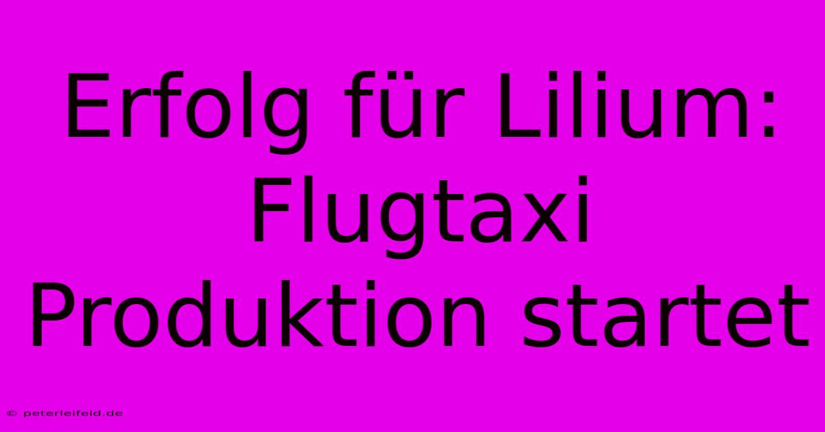 Erfolg Für Lilium: Flugtaxi Produktion Startet