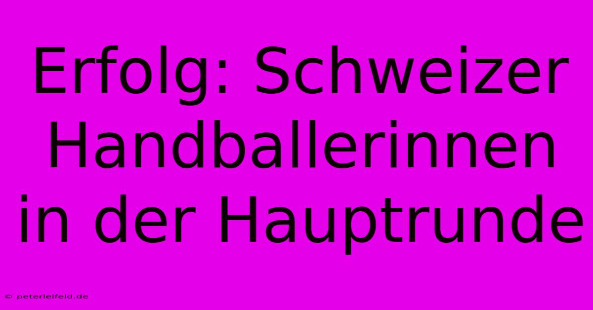 Erfolg: Schweizer Handballerinnen In Der Hauptrunde