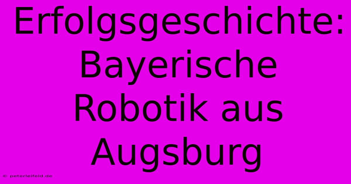 Erfolgsgeschichte: Bayerische Robotik Aus Augsburg