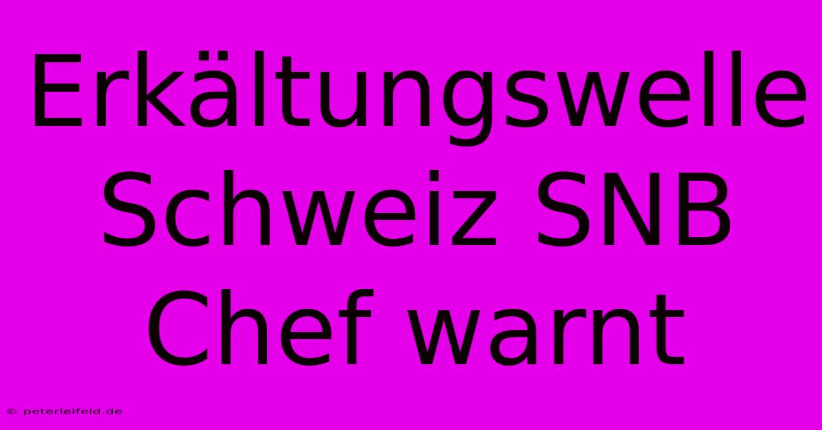 Erkältungswelle Schweiz SNB Chef Warnt