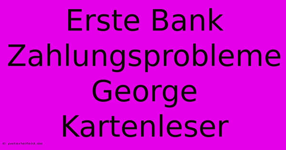 Erste Bank Zahlungsprobleme George Kartenleser