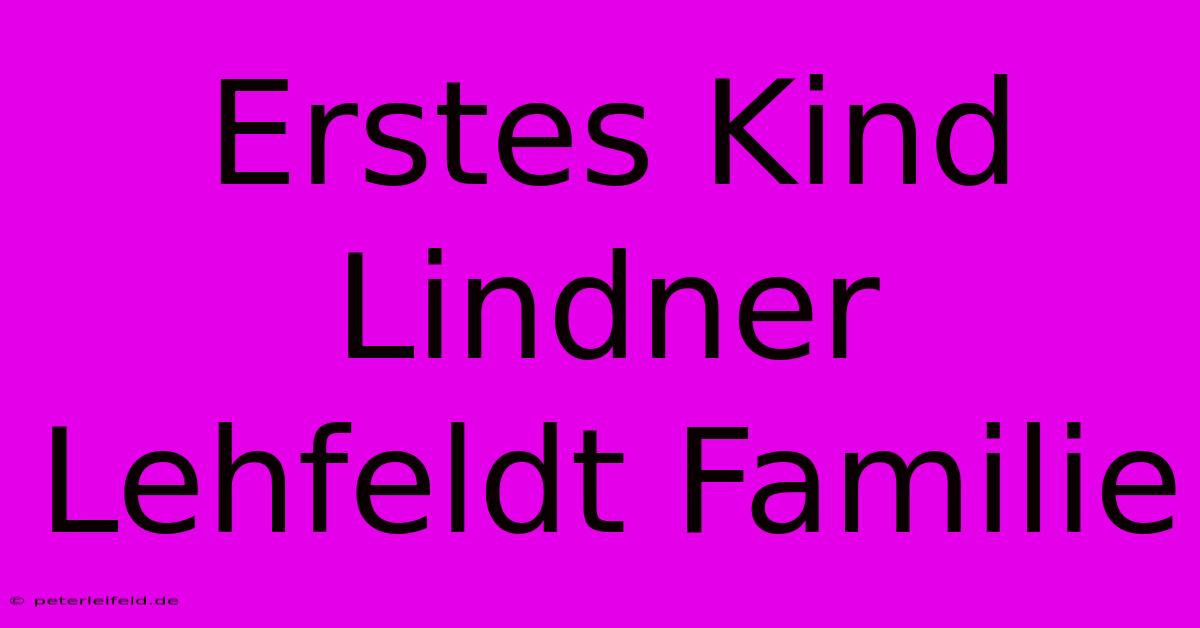 Erstes Kind Lindner Lehfeldt Familie