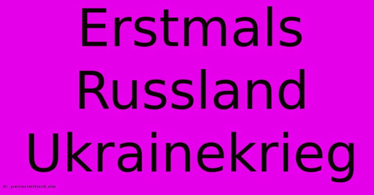 Erstmals Russland Ukrainekrieg  