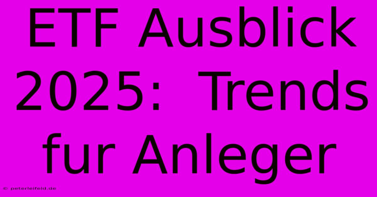 ETF Ausblick 2025:  Trends Fur Anleger