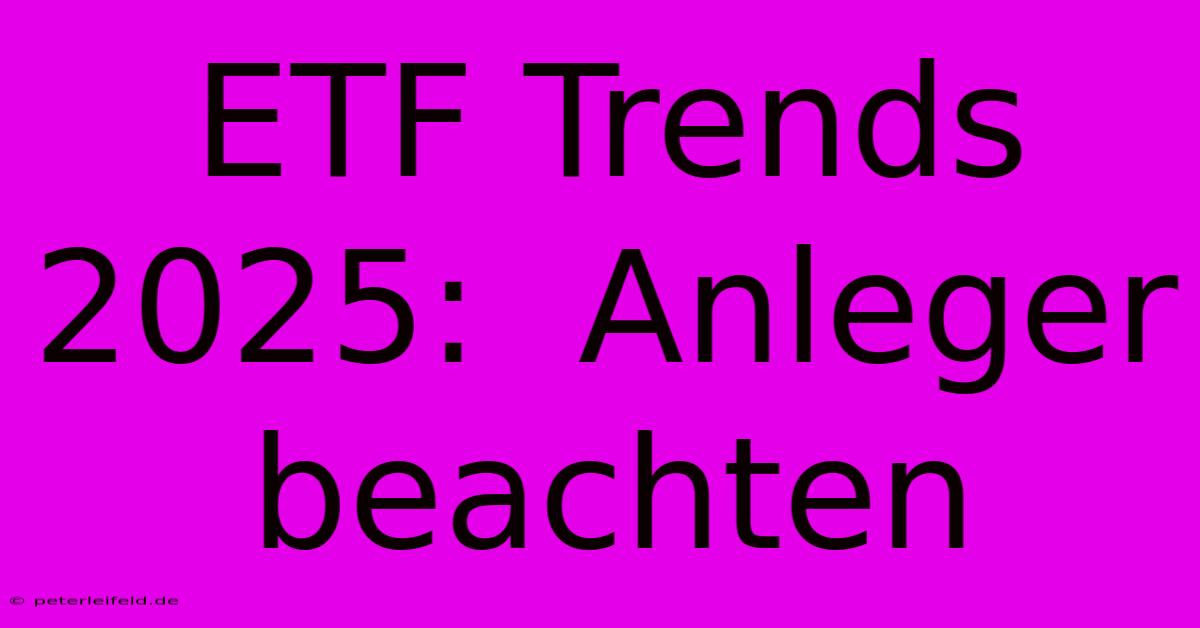 ETF Trends 2025:  Anleger Beachten