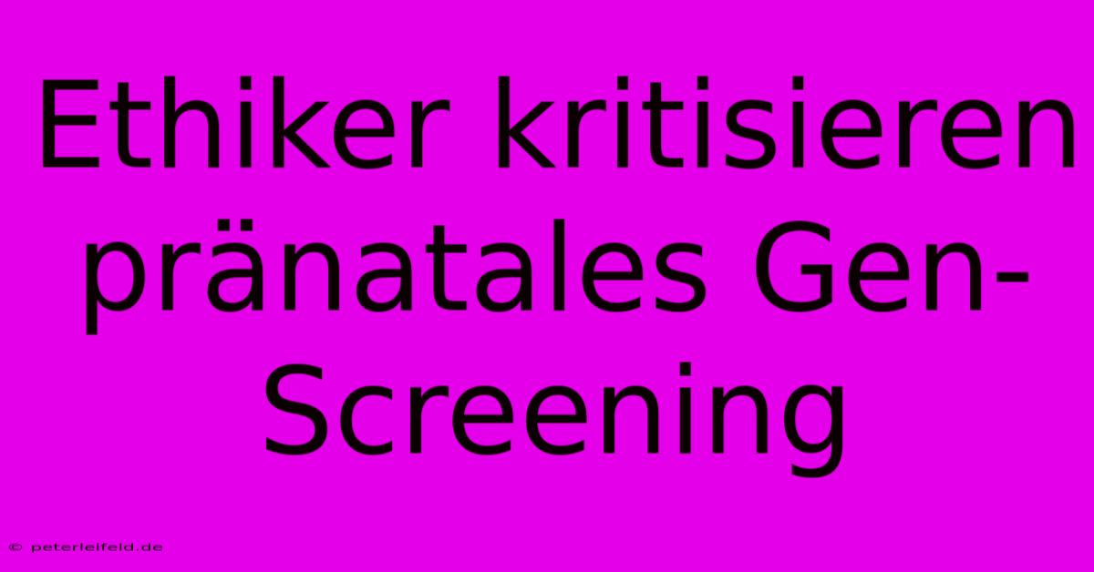 Ethiker Kritisieren Pränatales Gen-Screening