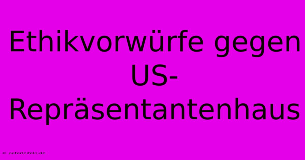 Ethikvorwürfe Gegen US-Repräsentantenhaus