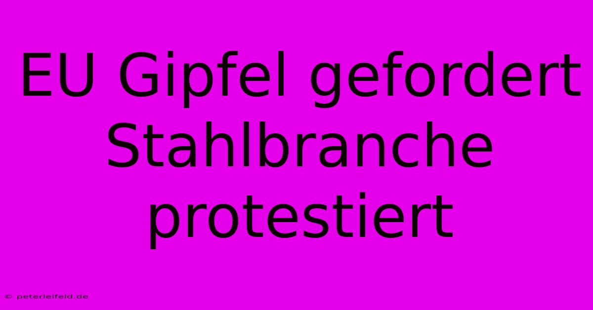 EU Gipfel Gefordert Stahlbranche Protestiert