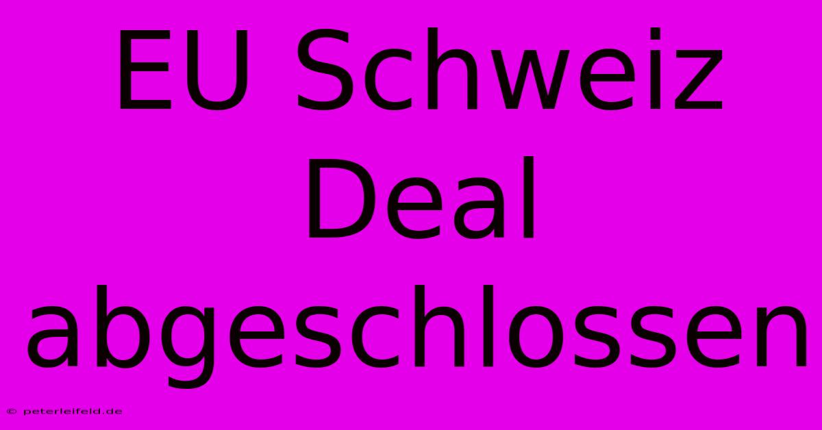 EU Schweiz Deal Abgeschlossen