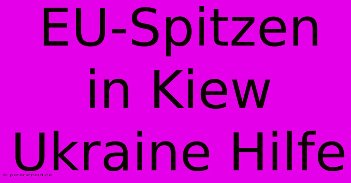 EU-Spitzen In Kiew Ukraine Hilfe