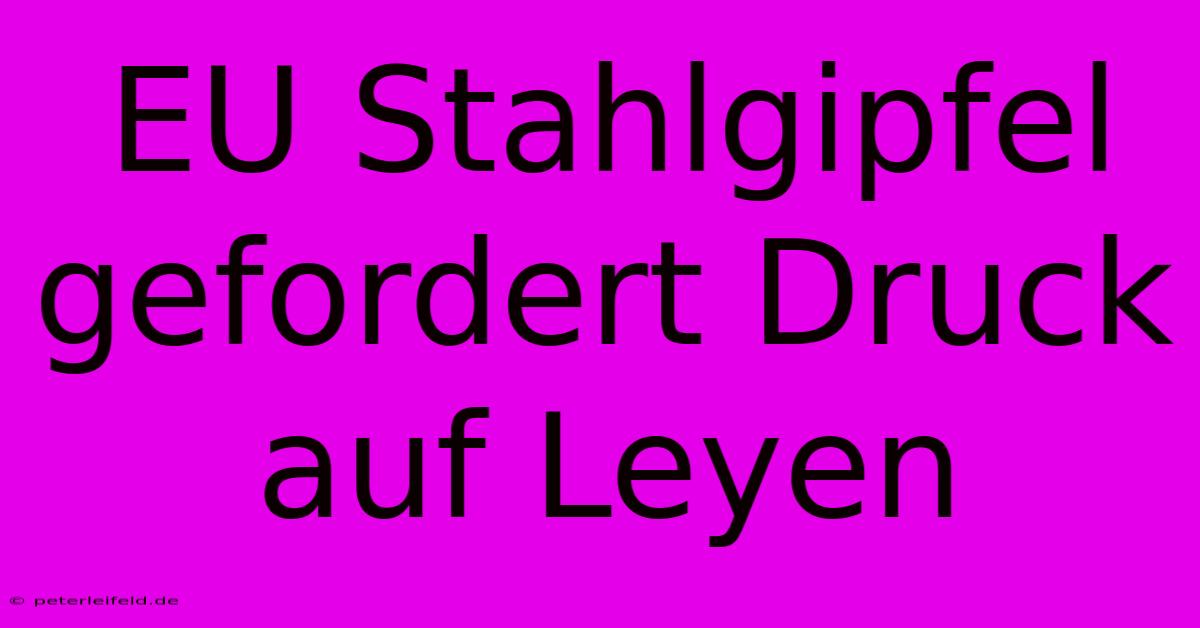 EU Stahlgipfel Gefordert Druck Auf Leyen