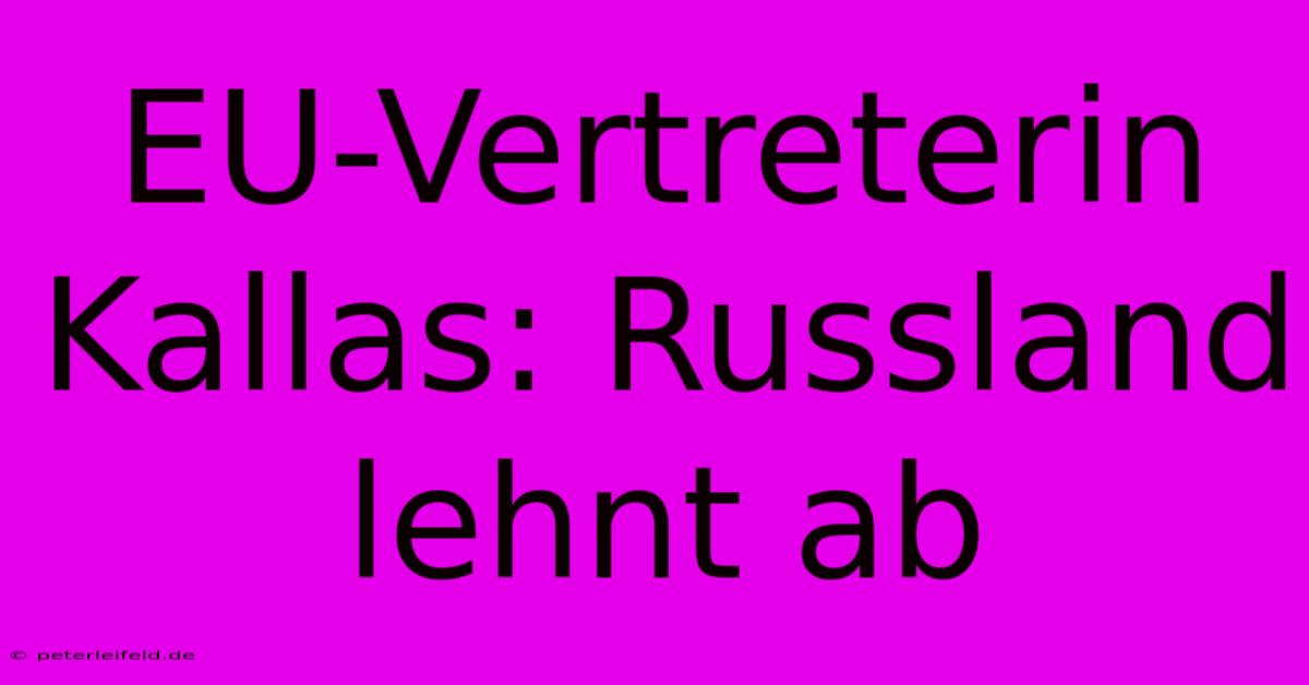 EU-Vertreterin Kallas: Russland Lehnt Ab