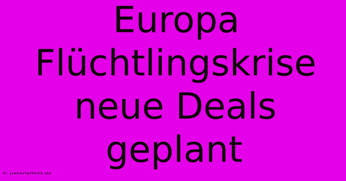 Europa Flüchtlingskrise Neue Deals Geplant