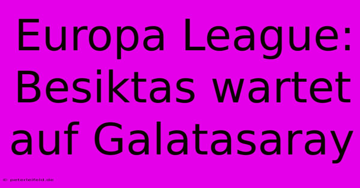 Europa League: Besiktas Wartet Auf Galatasaray