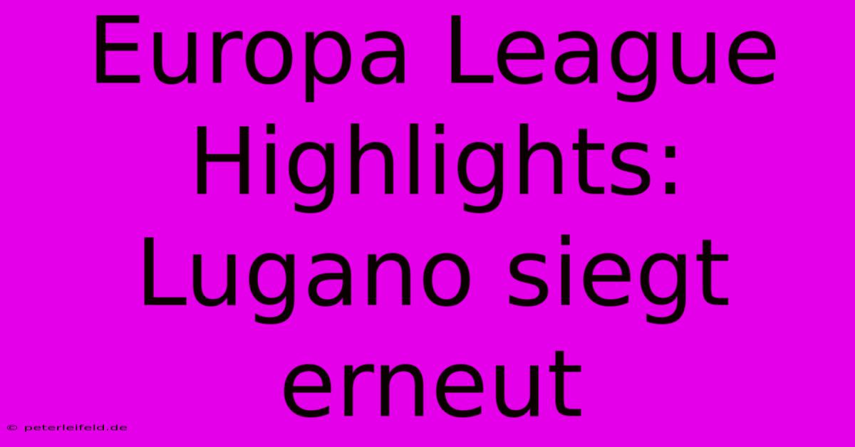 Europa League Highlights: Lugano Siegt Erneut