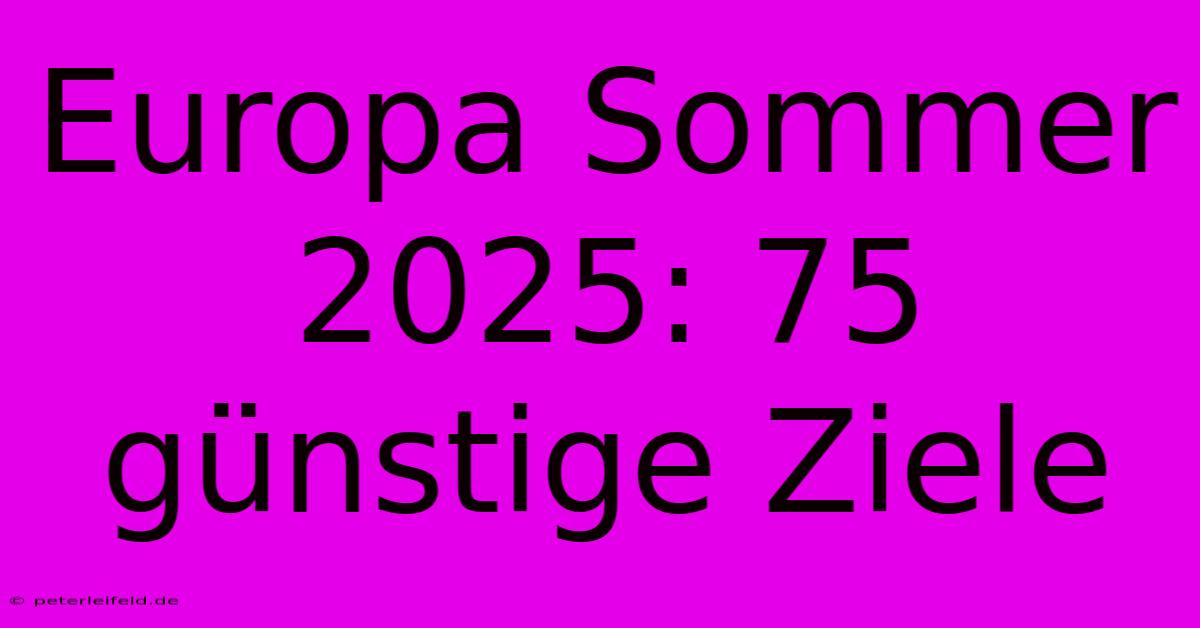 Europa Sommer 2025: 75 Günstige Ziele