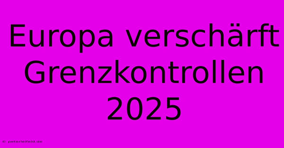 Europa Verschärft Grenzkontrollen 2025