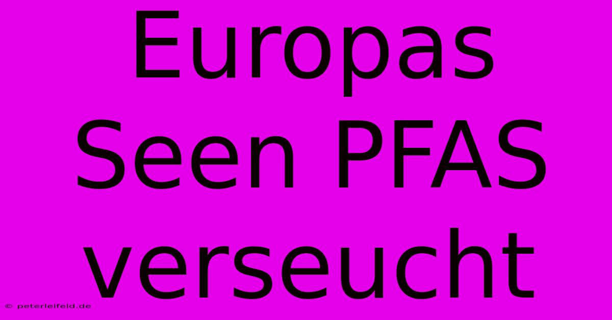 Europas Seen PFAS Verseucht