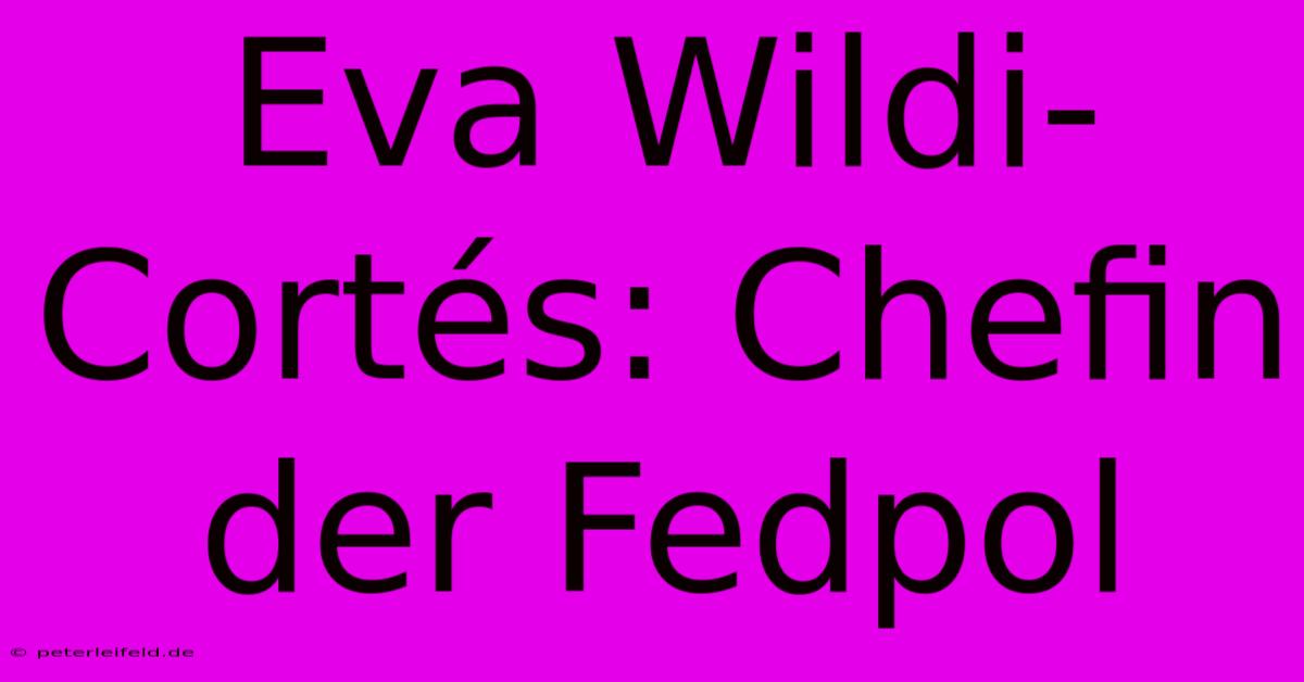 Eva Wildi-Cortés: Chefin Der Fedpol