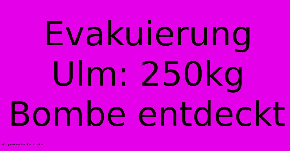Evakuierung Ulm: 250kg Bombe Entdeckt