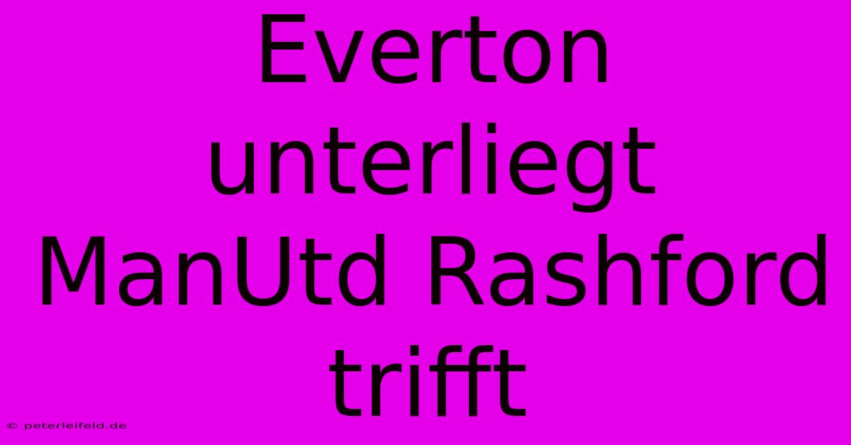 Everton Unterliegt ManUtd Rashford Trifft