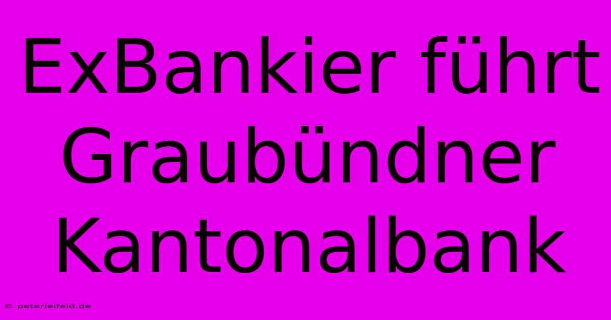 ExBankier Führt Graubündner Kantonalbank