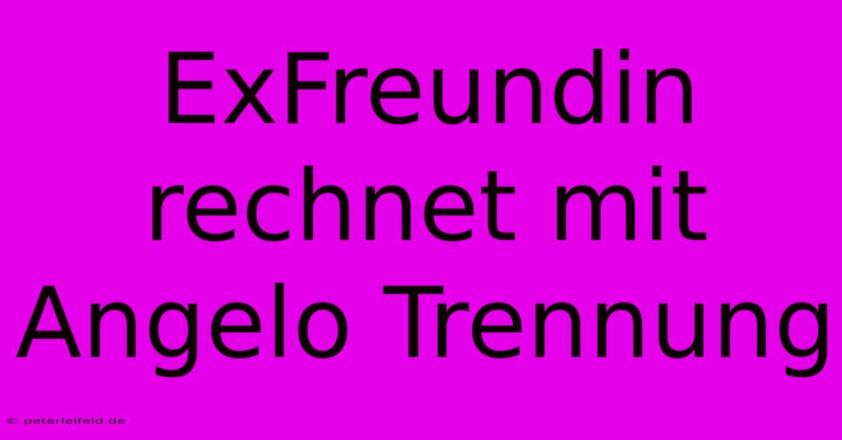 ExFreundin Rechnet Mit Angelo Trennung