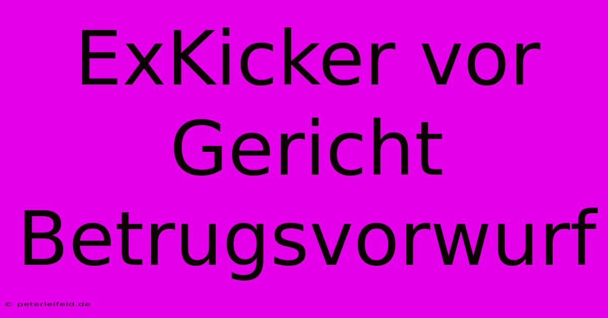 ExKicker Vor Gericht Betrugsvorwurf