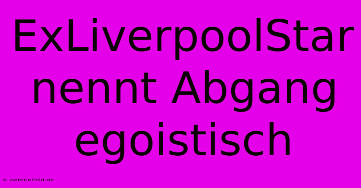 ExLiverpoolStar Nennt Abgang Egoistisch