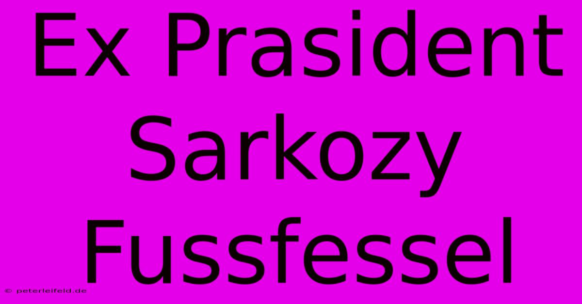 Ex Prasident Sarkozy Fussfessel