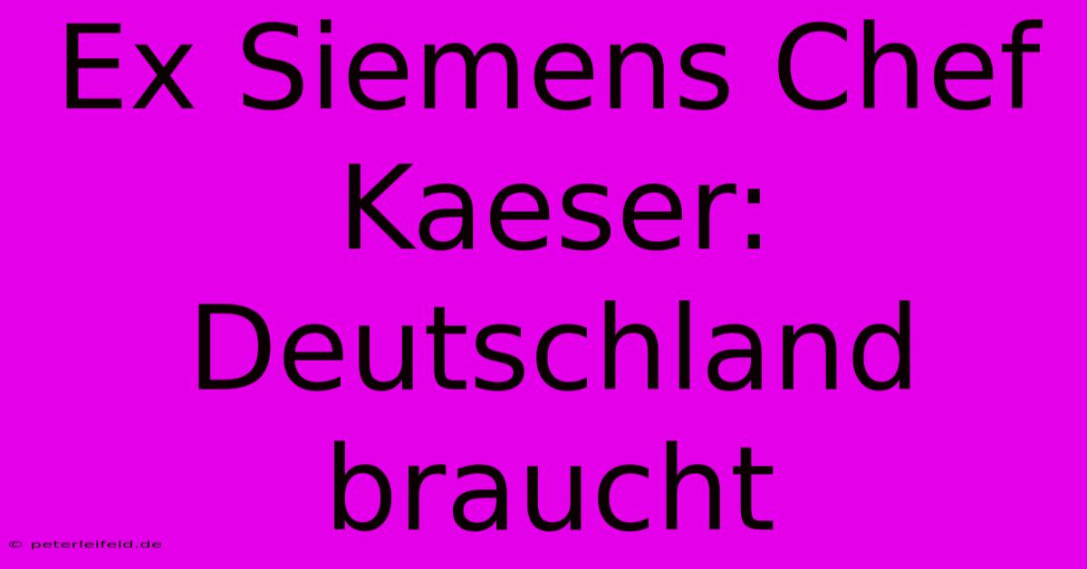 Ex Siemens Chef Kaeser: Deutschland Braucht