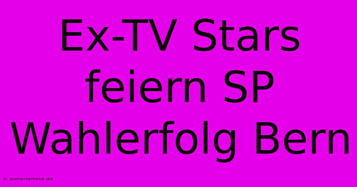 Ex-TV Stars Feiern SP Wahlerfolg Bern