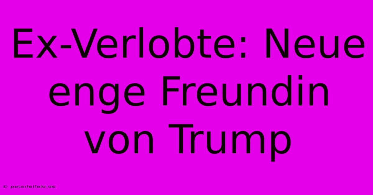 Ex-Verlobte: Neue Enge Freundin Von Trump