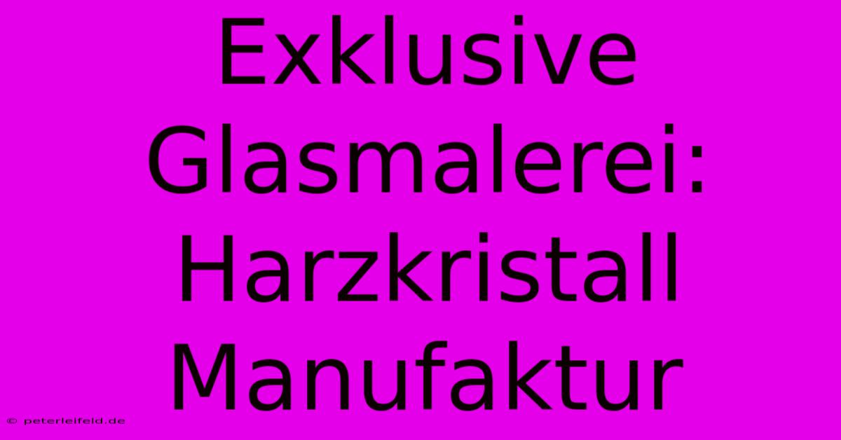 Exklusive Glasmalerei: Harzkristall Manufaktur