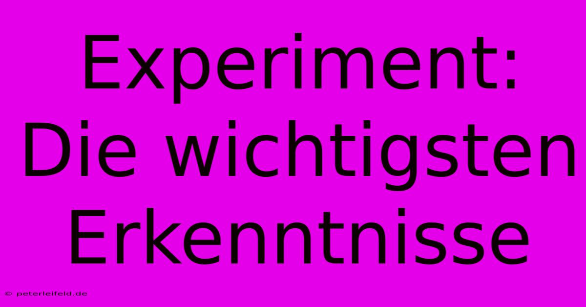 Experiment:  Die Wichtigsten Erkenntnisse