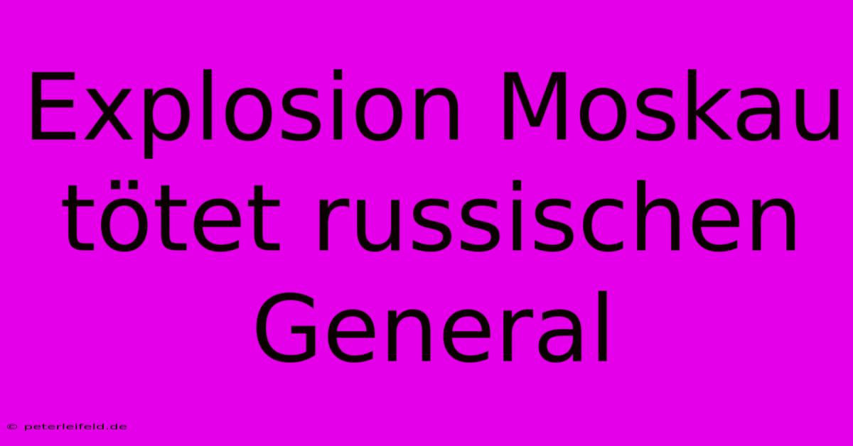 Explosion Moskau Tötet Russischen General